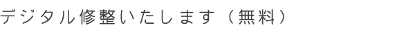 デジタル修整いたします(無料)