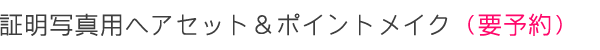 証j名写真用へアセット&ポイントメイク(要予約)